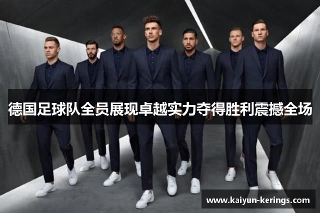 德国足球队全员展现卓越实力夺得胜利震撼全场