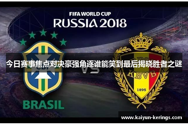 今日赛事焦点对决豪强角逐谁能笑到最后揭晓胜者之谜