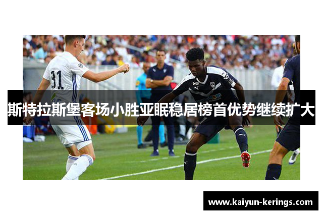斯特拉斯堡客场小胜亚眠稳居榜首优势继续扩大