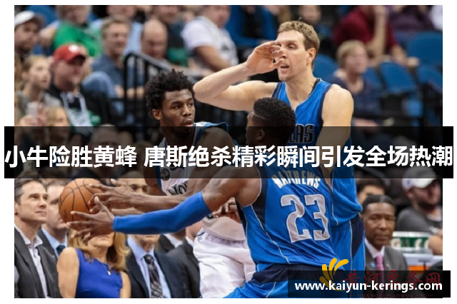 小牛险胜黄蜂 唐斯绝杀精彩瞬间引发全场热潮
