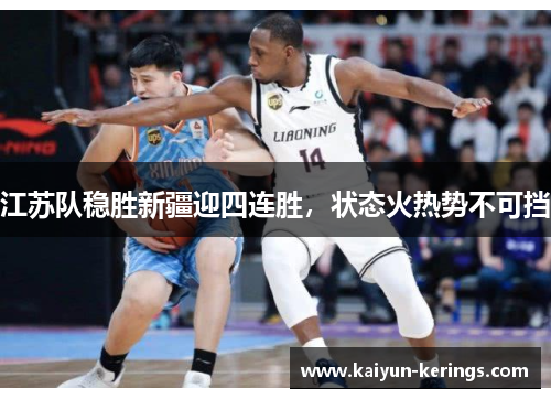 江苏队稳胜新疆迎四连胜，状态火热势不可挡