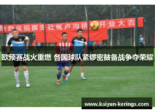 欧预赛战火重燃 各国球队紧锣密鼓备战争夺荣耀