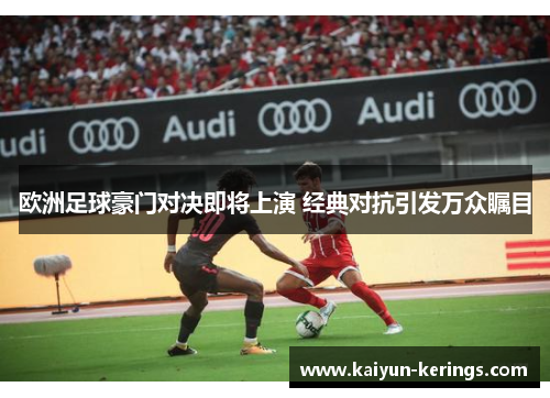 欧洲足球豪门对决即将上演 经典对抗引发万众瞩目