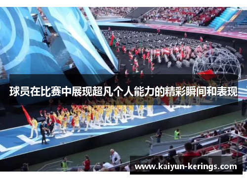 球员在比赛中展现超凡个人能力的精彩瞬间和表现