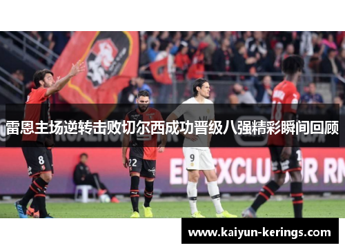 雷恩主场逆转击败切尔西成功晋级八强精彩瞬间回顾