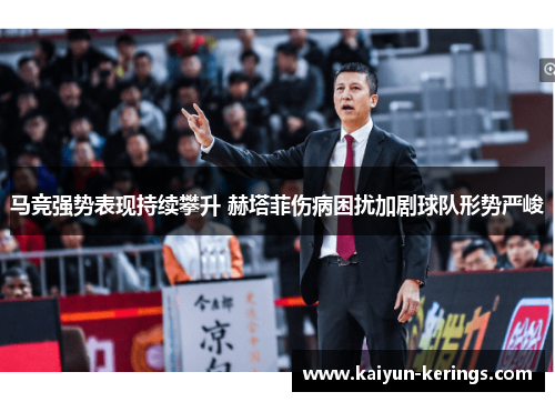 马竞强势表现持续攀升 赫塔菲伤病困扰加剧球队形势严峻