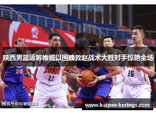 陕西男篮运筹帷幄以围魏救赵战术大胜对手惊艳全场