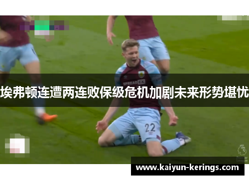 埃弗顿连遭两连败保级危机加剧未来形势堪忧