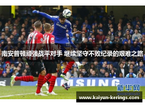 南安普顿顽强战平对手 继续坚守不败纪录的艰难之路