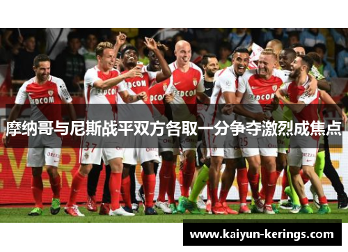 摩纳哥与尼斯战平双方各取一分争夺激烈成焦点