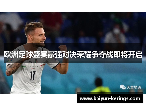 欧洲足球盛宴豪强对决荣耀争夺战即将开启