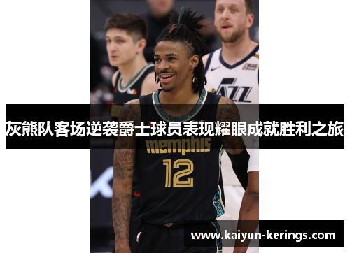 灰熊队客场逆袭爵士球员表现耀眼成就胜利之旅