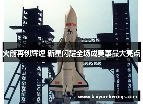 火箭再创辉煌 新星闪耀全场成赛事最大亮点