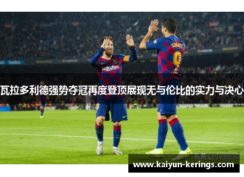 瓦拉多利德强势夺冠再度登顶展现无与伦比的实力与决心