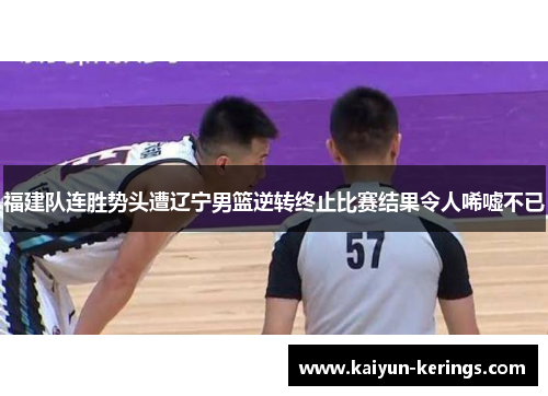 福建队连胜势头遭辽宁男篮逆转终止比赛结果令人唏嘘不已