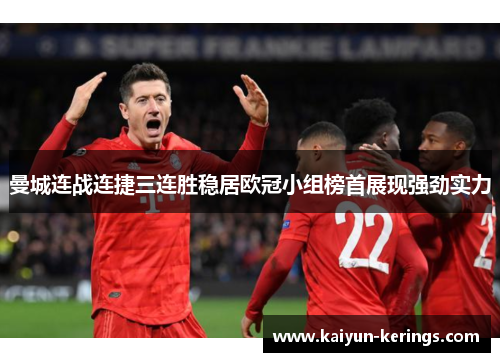 曼城连战连捷三连胜稳居欧冠小组榜首展现强劲实力