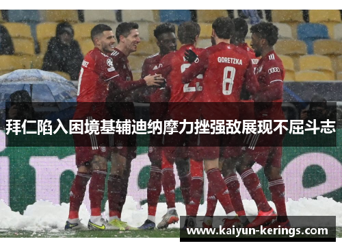 拜仁陷入困境基辅迪纳摩力挫强敌展现不屈斗志
