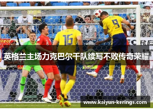 英格兰主场力克巴尔干队续写不败传奇荣耀