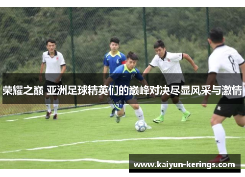 荣耀之巅 亚洲足球精英们的巅峰对决尽显风采与激情