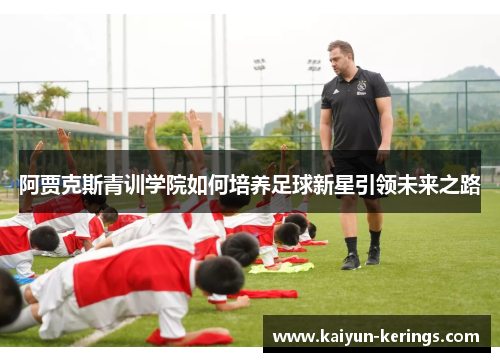 阿贾克斯青训学院如何培养足球新星引领未来之路