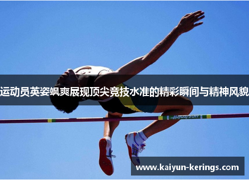 运动员英姿飒爽展现顶尖竞技水准的精彩瞬间与精神风貌