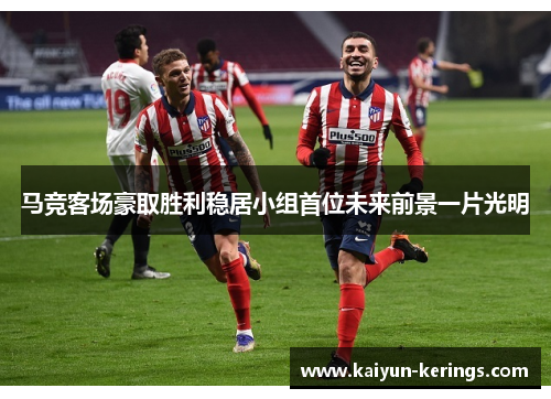 马竞客场豪取胜利稳居小组首位未来前景一片光明