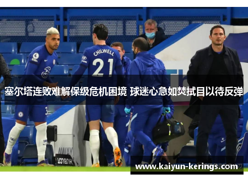 塞尔塔连败难解保级危机困境 球迷心急如焚拭目以待反弹