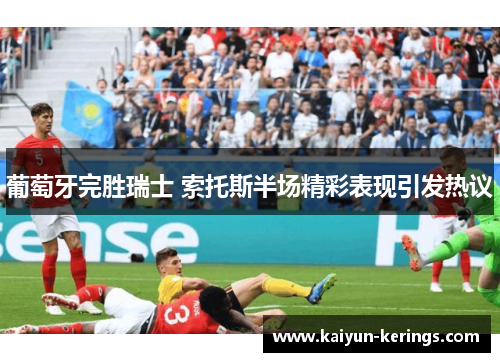 葡萄牙完胜瑞士 索托斯半场精彩表现引发热议