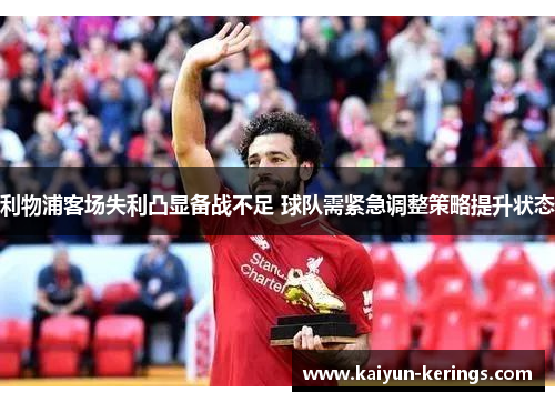 利物浦客场失利凸显备战不足 球队需紧急调整策略提升状态