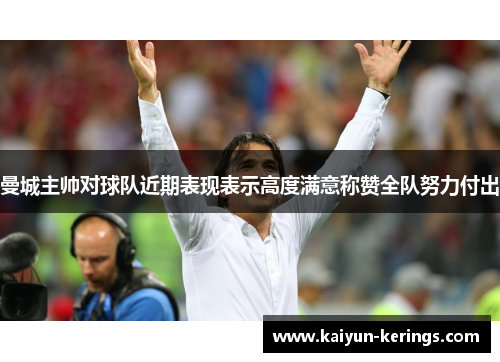 曼城主帅对球队近期表现表示高度满意称赞全队努力付出