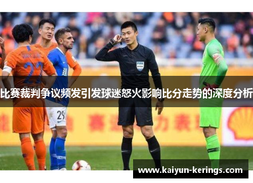 比赛裁判争议频发引发球迷怒火影响比分走势的深度分析