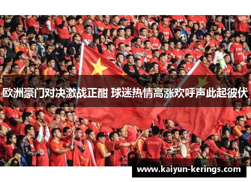 欧洲豪门对决激战正酣 球迷热情高涨欢呼声此起彼伏