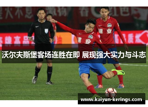 沃尔夫斯堡客场连胜在即 展现强大实力与斗志