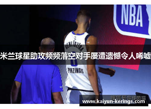 米兰球星助攻频频落空对手屡遭遗憾令人唏嘘