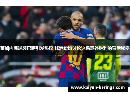 莱加内斯逆袭巴萨引发热议 球迷纷纷讨论这场意外胜利的背后秘密