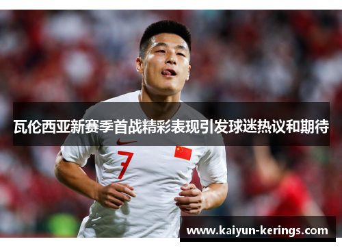 瓦伦西亚新赛季首战精彩表现引发球迷热议和期待
