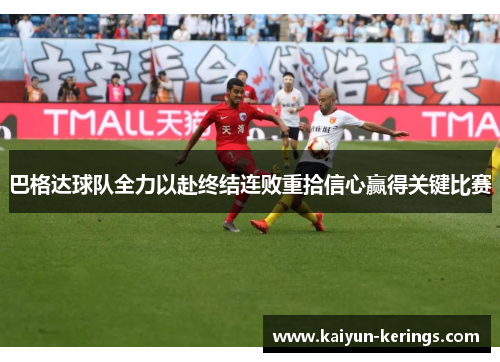 巴格达球队全力以赴终结连败重拾信心赢得关键比赛