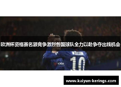 欧洲杯资格赛名额竞争激烈各国球队全力以赴争夺出线机会