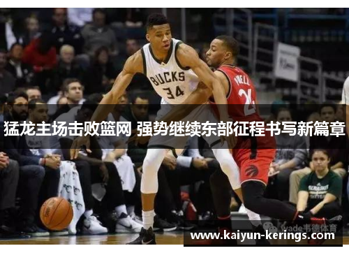 猛龙主场击败篮网 强势继续东部征程书写新篇章