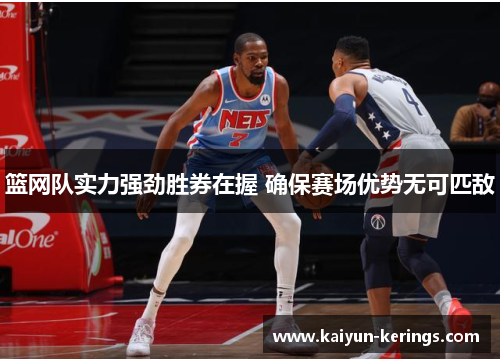 篮网队实力强劲胜券在握 确保赛场优势无可匹敌