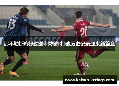 那不勒斯客场逆袭利物浦 打破历史记录迎来新篇章