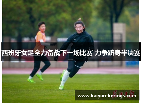 西班牙女足全力备战下一场比赛 力争跻身半决赛