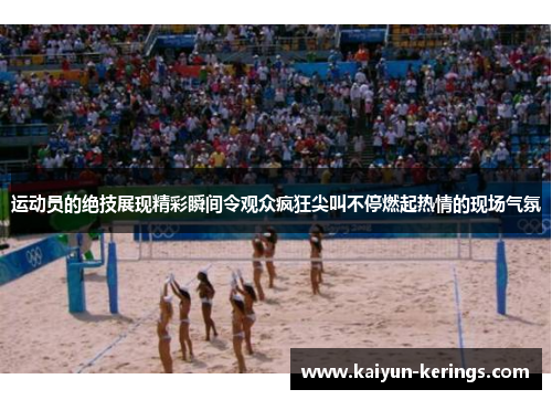 运动员的绝技展现精彩瞬间令观众疯狂尖叫不停燃起热情的现场气氛