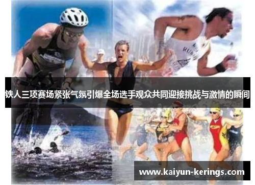 铁人三项赛场紧张气氛引爆全场选手观众共同迎接挑战与激情的瞬间