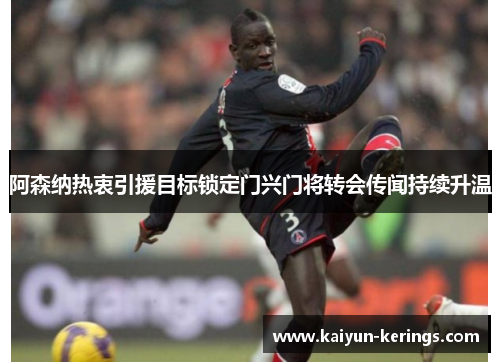 阿森纳热衷引援目标锁定门兴门将转会传闻持续升温