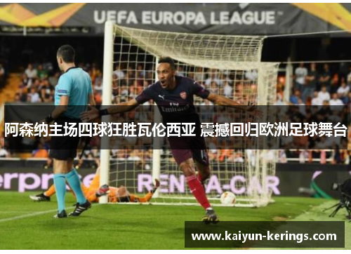 阿森纳主场四球狂胜瓦伦西亚 震撼回归欧洲足球舞台