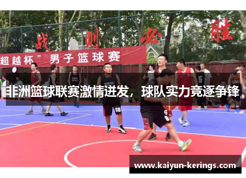 非洲篮球联赛激情迸发，球队实力竞逐争锋