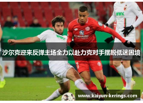 沙尔克迎来反弹主场全力以赴力克对手摆脱低迷困境