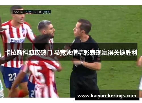 卡拉斯科助攻破门 马竞凭借精彩表现赢得关键胜利