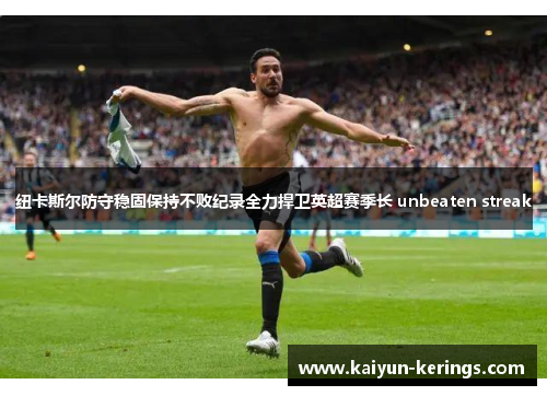 纽卡斯尔防守稳固保持不败纪录全力捍卫英超赛季长 unbeaten streak